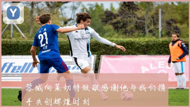 蓉城向莱切特致敬感谢他与我们携手共创辉煌时刻
