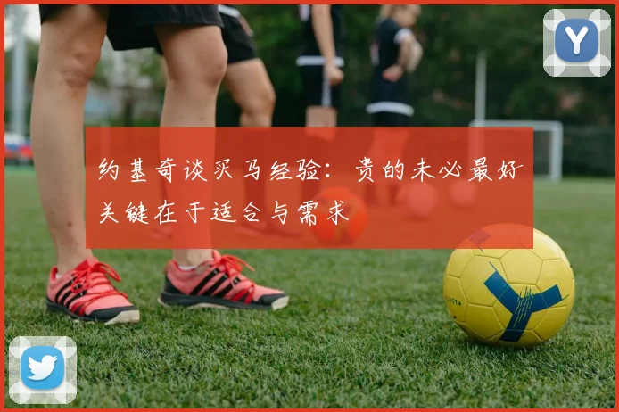 约基奇谈买马经验：贵的未必最好关键在于适合与需求