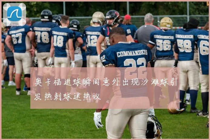 奥卡福进球瞬间意外出现沙滩球引发热刺球迷热议