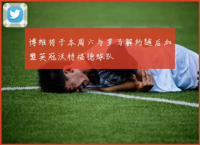 博维将于本周六与罗马解约随后加盟英冠沃特福德球队