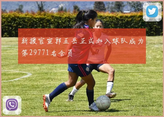 新援官宣郭五岳正式加入球队成为第29771名会员