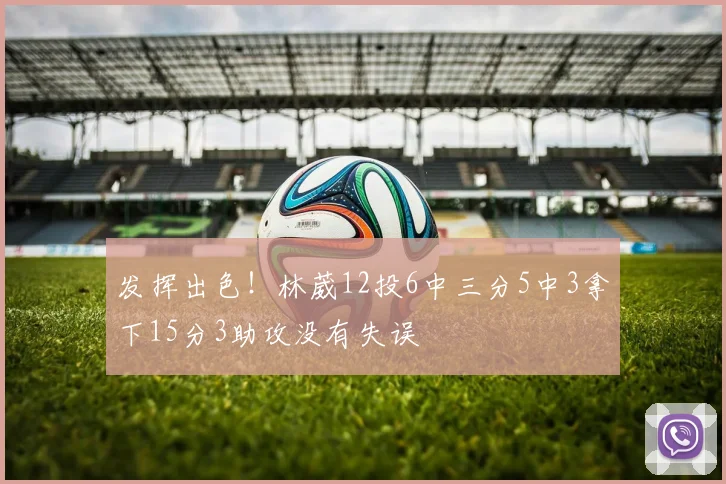 发挥出色！林葳12投6中三分5中3拿下15分3助攻没有失误