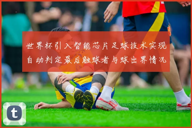 世界杯引入智能芯片足球技术实现自动判定最后触球者与球出界情况
