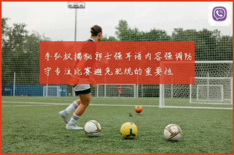李弘权揭秘郭士强耳语内容强调防守专注比赛避免犯规的重要性