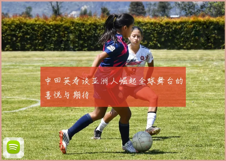 中田英寿谈亚洲人崛起全球舞台的喜悦与期待