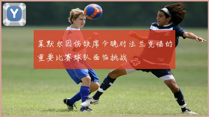 莱默尔因伤缺席今晚对法兰克福的重要比赛球队面临挑战