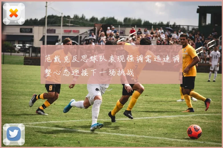 范戴克反思球队表现强调需迅速调整心态迎接下一场挑战