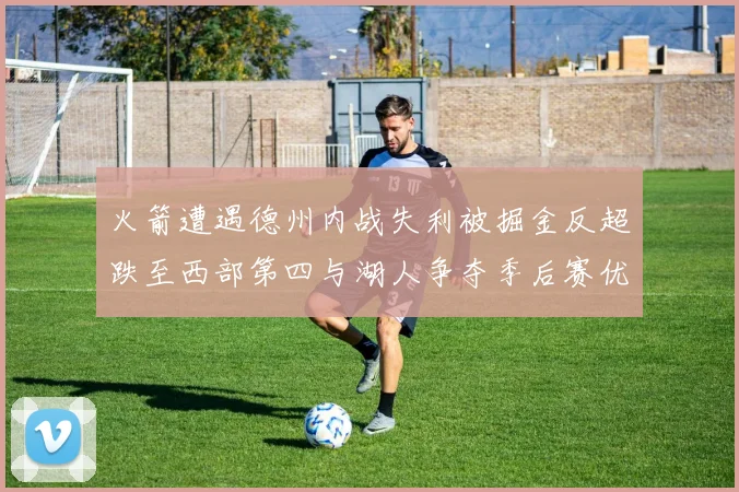 火箭遭遇德州内战失利被掘金反超跌至西部第四与湖人争夺季后赛优势