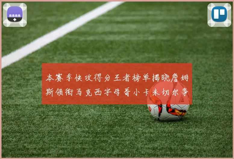 本赛季快攻得分王者榜单揭晓詹姆斯领衔马克西字母哥小卡米切尔争辉