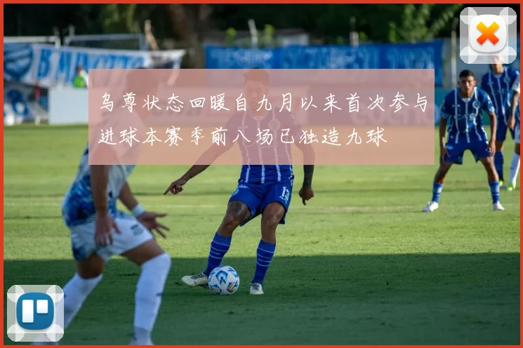 乌尊状态回暖自九月以来首次参与进球本赛季前八场已独造九球