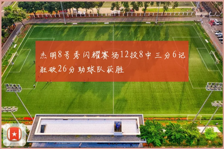 杰明8号秀闪耀赛场12投8中三分6记狂砍26分助球队获胜