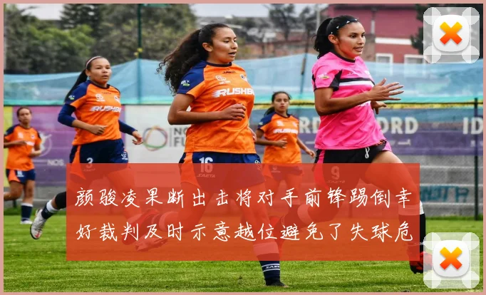 颜骏凌果断出击将对手前锋踢倒幸好裁判及时示意越位避免了失球危机