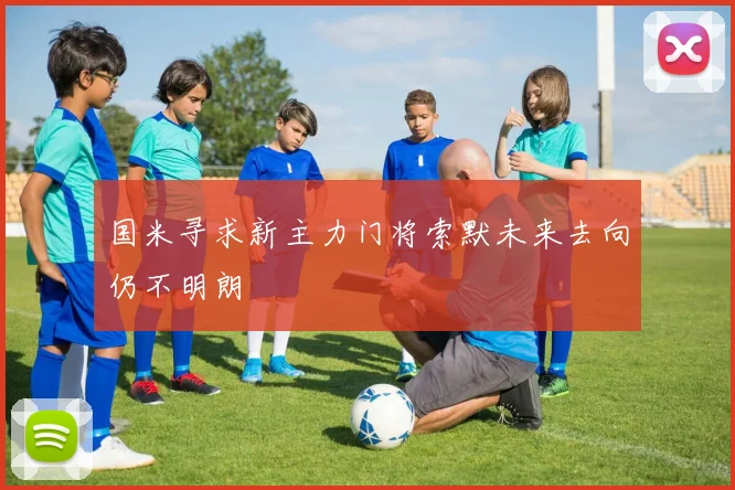 国米寻求新主力门将索默未来去向仍不明朗