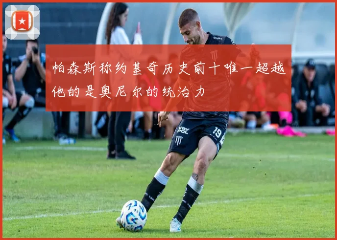 帕森斯称约基奇历史前十唯一超越他的是奥尼尔的统治力