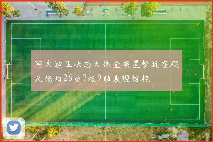 阿夫迪亚状态火热全明星梦近在咫尺场均26分7板9助表现惊艳