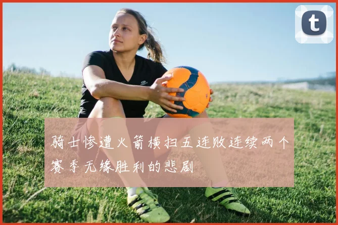 骑士惨遭火箭横扫五连败连续两个赛季无缘胜利的悲剧