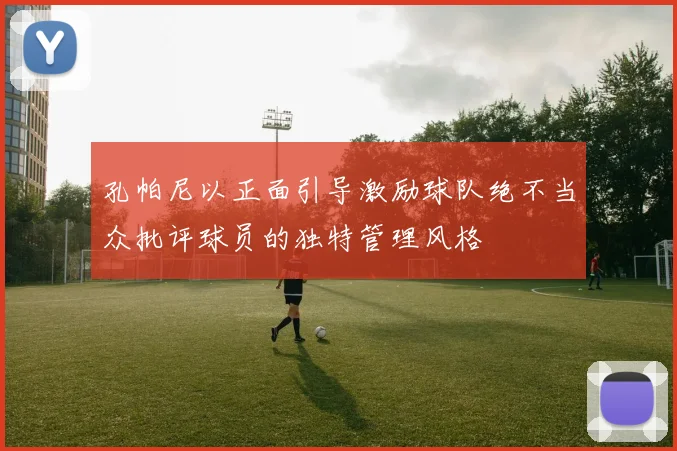 孔帕尼以正面引导激励球队绝不当众批评球员的独特管理风格