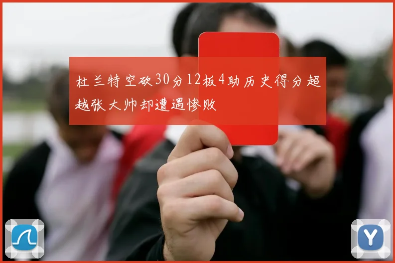 杜兰特空砍30分12板4助历史得分超越张大帅却遭遇惨败