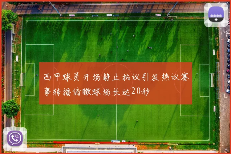 西甲球员开场静止抗议引发热议赛事转播俯瞰球场长达20秒