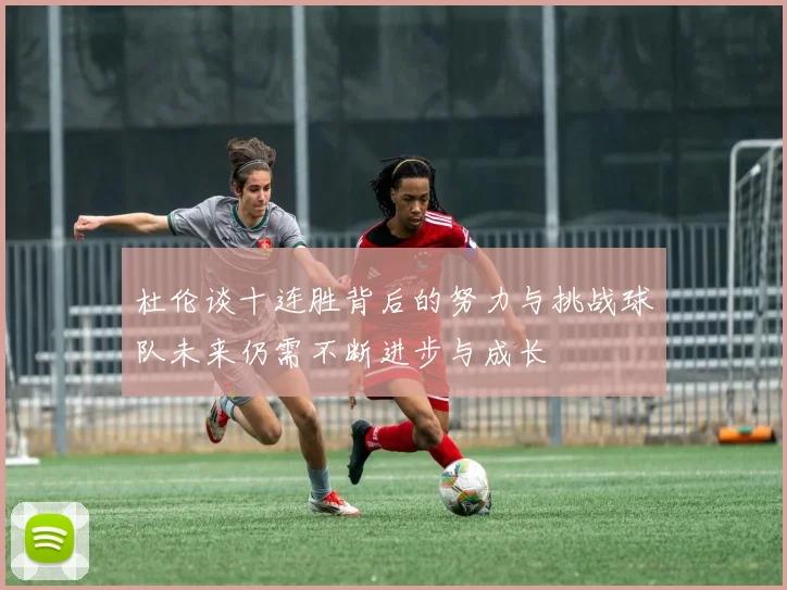 杜伦谈十连胜背后的努力与挑战球队未来仍需不断进步与成长
