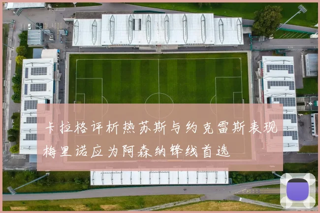 卡拉格评析热苏斯与约克雷斯表现梅里诺应为阿森纳锋线首选