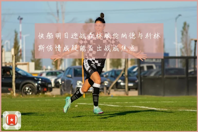 快船明日迎战森林狼伦纳德与科林斯伤情成疑能否出战成焦点