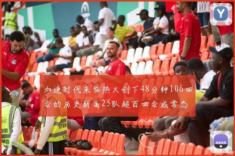 加速时代来临热火创下48分钟106回合的历史新高25队超百回合成常态