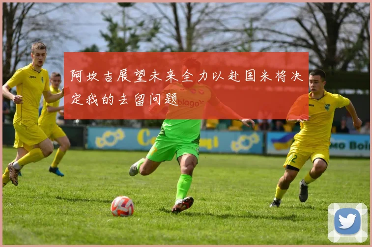 阿坎吉展望未来全力以赴国米将决定我的去留问题